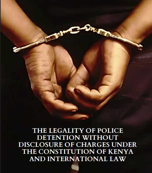 THE LEGALITY OF POLICE DETENTION WITHOUT DISCLOSURE OF CHARGES UNDER THE CONSTITUTION OF KENYA AND INTERNATIONAL LAW